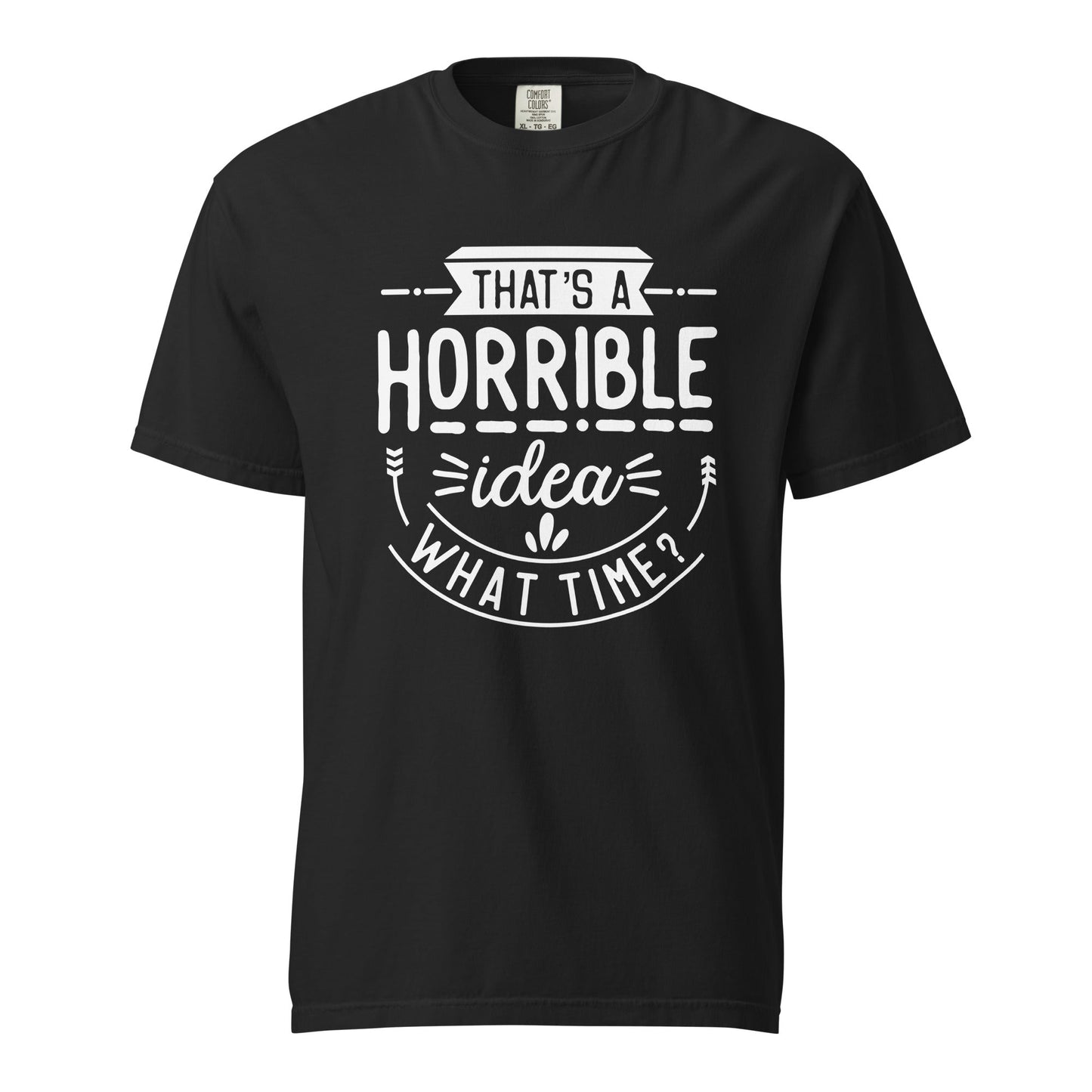 Horrible Idea What Time? Graphic Tee - Thick, Structured & Soft