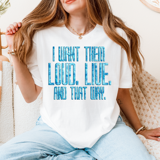I Want Them Loud. Live. And That Way Tee