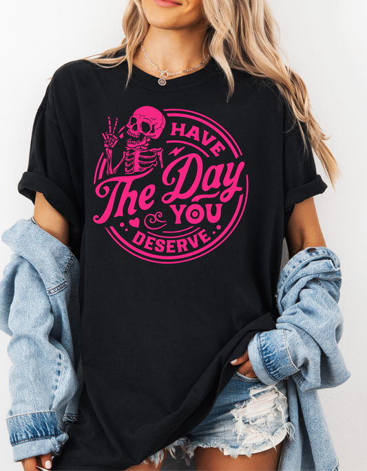 Have the Day you Deserve Graphic Tee